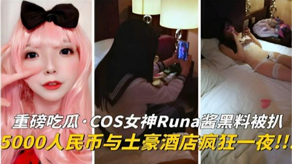 重磅吃瓜·COS女·神Runa酱黑料被扒5000人民币与土豪酒店疯狂一夜!!