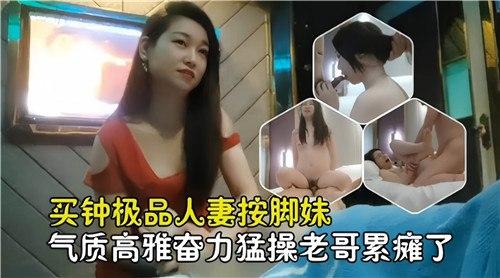 买钟极品人妻按脚妹，气质高雅奋力猛操老哥累瘫了