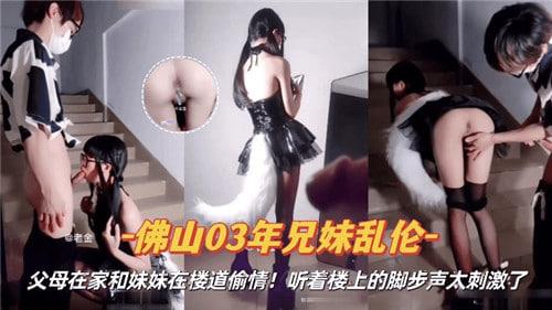 佛山03年兄妹乱伦，父母在家和妹妹在楼道偷情！听着楼上的脚步声太刺激了