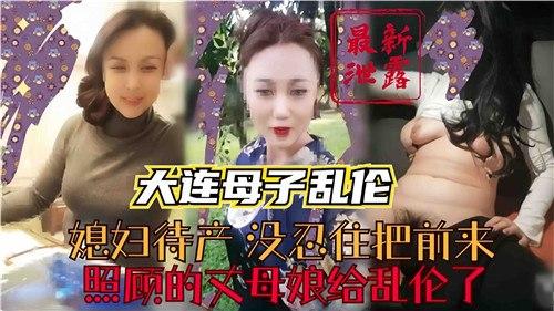 大连母子乱伦，媳妇待产，没忍住把前来照顾的丈母娘给乱伦了