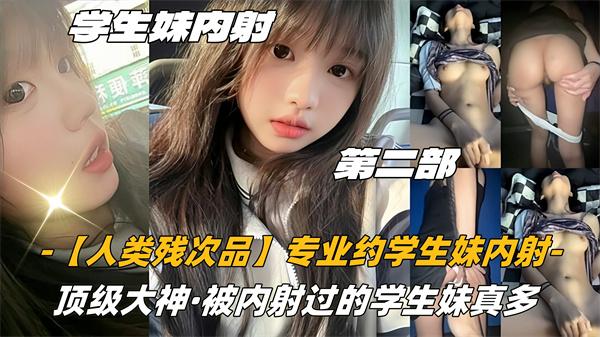 【高中生】第二部03高中生【人类残次品】专业约学生妹内射顶级大神被内射过的学生妹真多