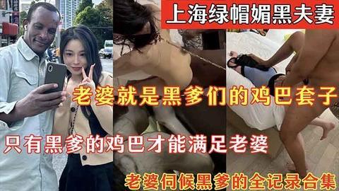 【媚黑绿帽】上海绿帽媚黑夫妻_老婆就是黑爹们的鸡巴套子_只有黑爹的鸡巴才能满足老婆_老婆伺候黑爹的全