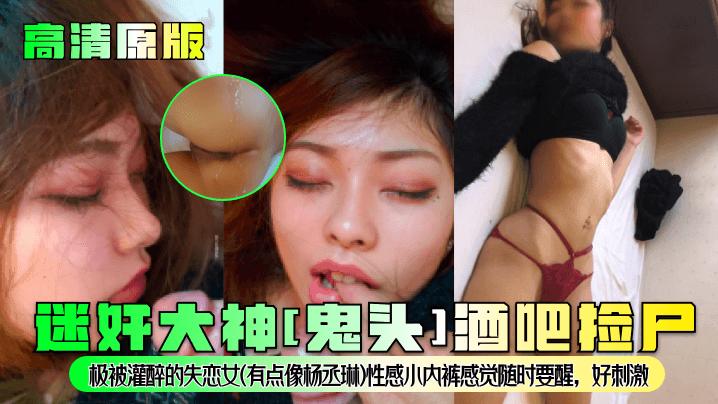 【原版】迷奸大神[鬼头]酒吧捡尸！极被灌醉的高清失恋女（有点像杨丞琳）性感小内裤感觉随时要醒好刺激.