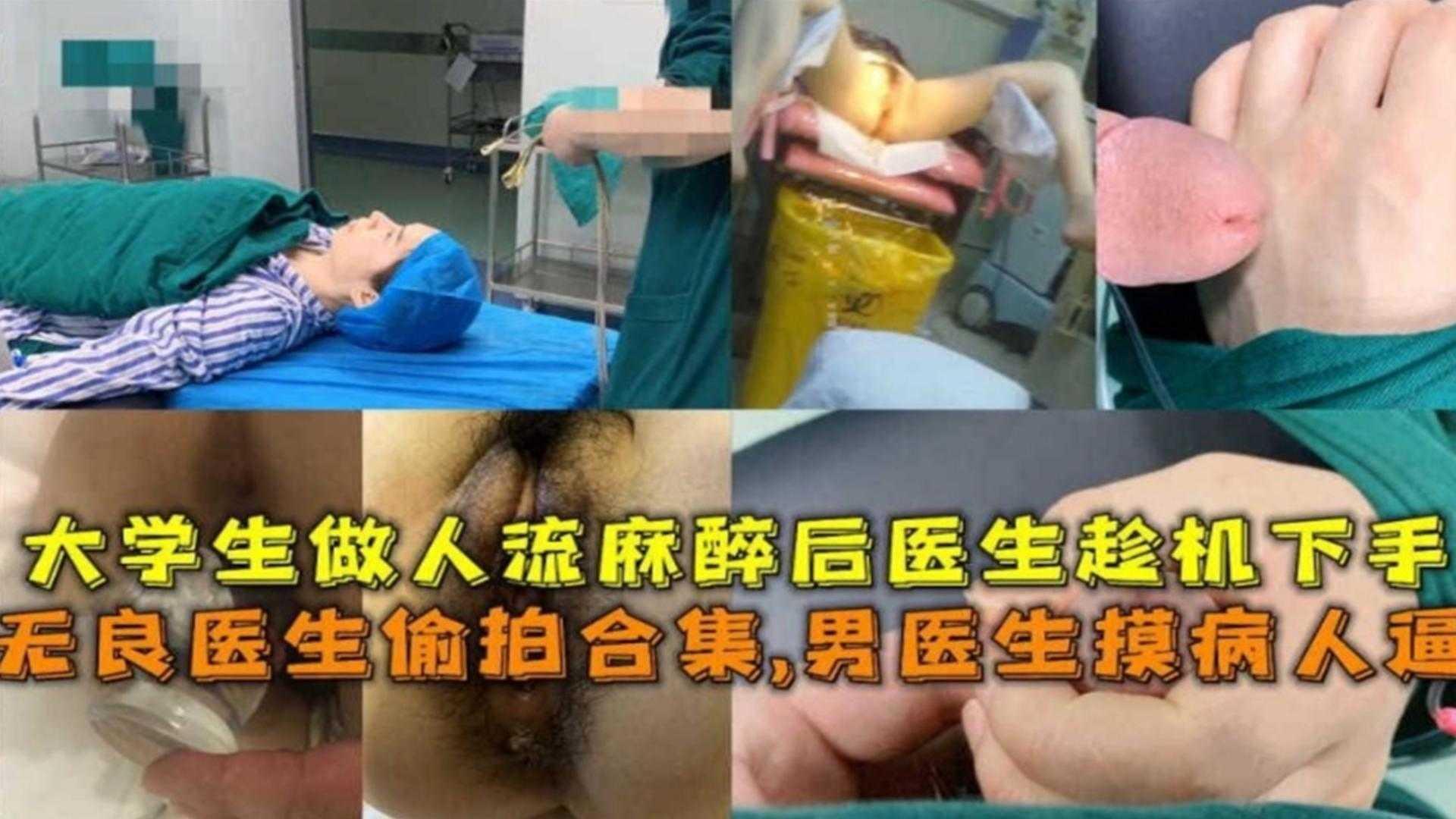 无良医生偷拍合集！男医生病人摸逼大学生做人流麻醉后被医生强奸！.