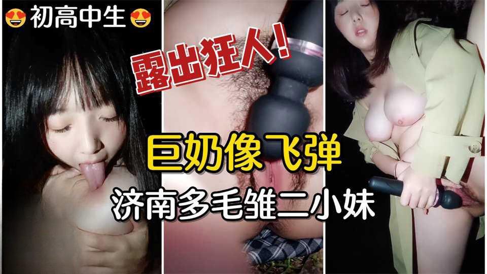 ①【高中生】巨奶像飞弹！济南多毛雏二小妹户外露出自慰