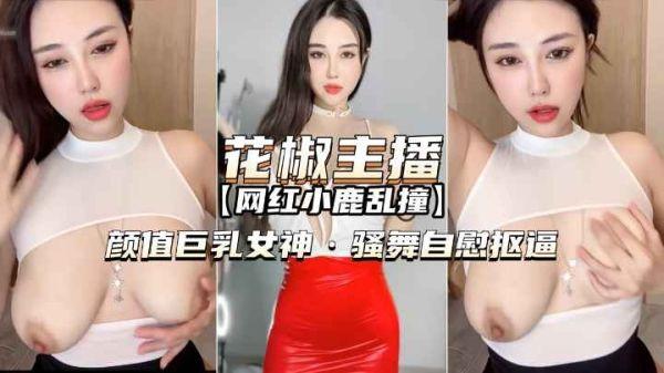 [花椒主播-小鹿乱撞]颜值巨乳女神骚舞自慰扣逼