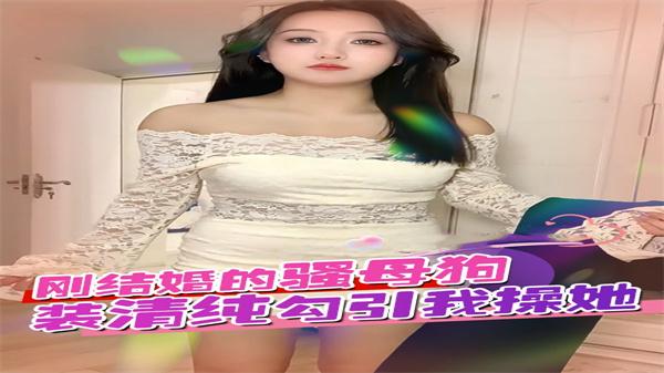 刚结婚的骚母狗装清纯勾引我
