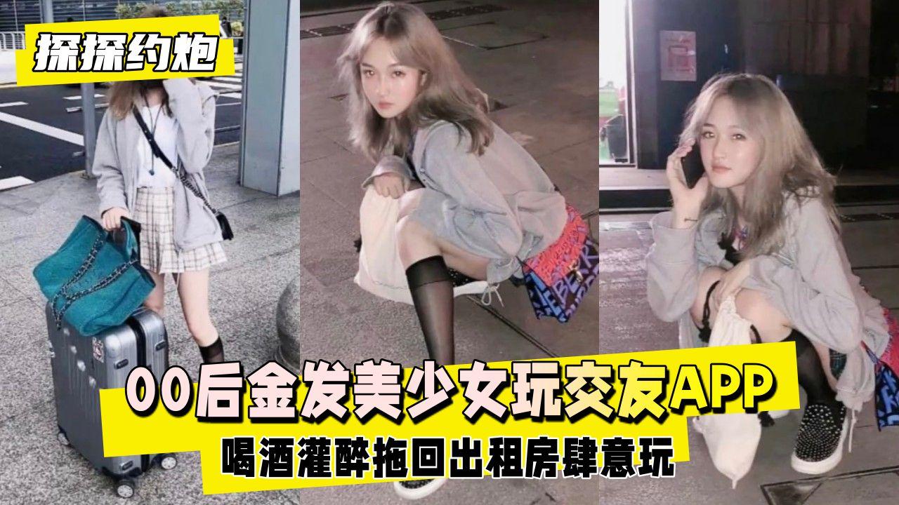 00后金发美少女玩交友APP约出来喝酒灌醉.