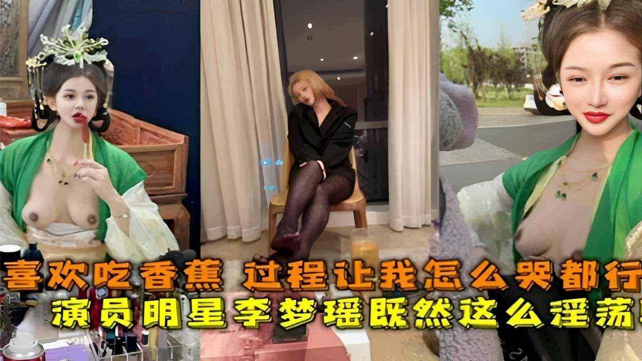 喜欢吃香蕉过程让我怎么哭都行演员明星李梦瑶既然这么淫荡