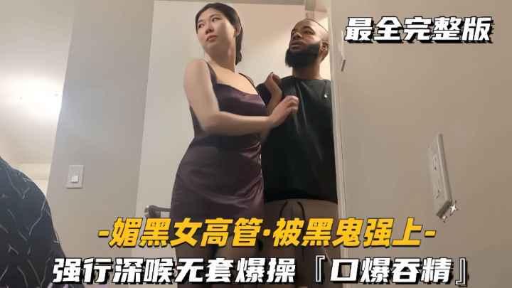 【媚黑女高管-被黑鬼强上】强行深喉无套爆操口爆吞精