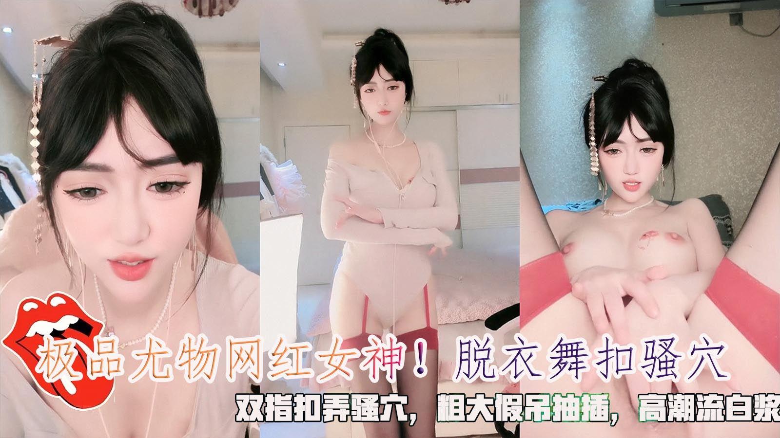 极品尤物网红女神！脱衣舞扣骚穴双指扣弄骚穴粗大假吊抽插高潮流白浆