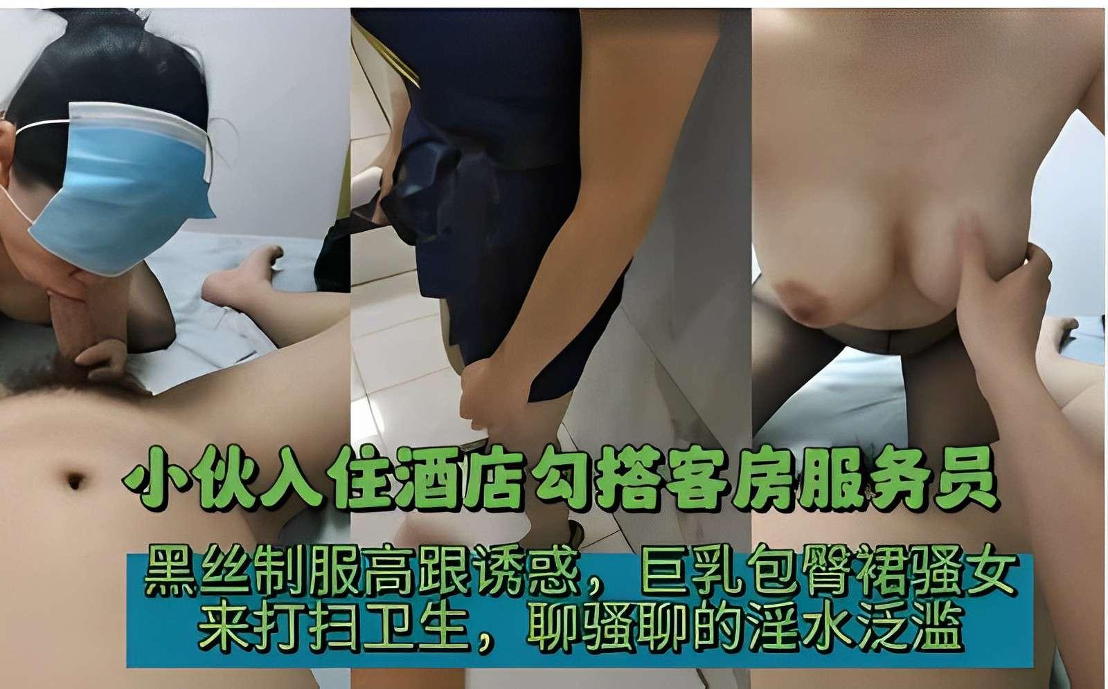 小伙入住酒店勾搭客房服务员黑丝制服高跟诱惑巨乳包臀裙骚女来打扫卫生聊骚聊的淫水泛滥