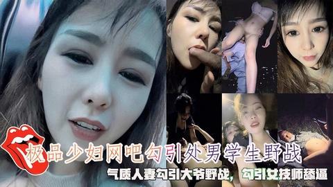 极品少妇网吧勾引处男学生野战勾引大爷野战勾引按女技师舔逼