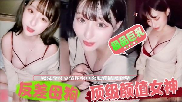 反差母狗顶级颜值女神极品巨乳魔鬼身材忘情深喉口交肥臀被无套爆