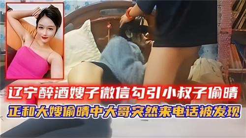 辽宁醉酒嫂子微信勾引小叔子偷情，正和大嫂偷情中大哥突然来电话被发现