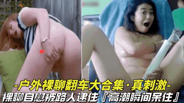 【刺激-户外裸聊翻车大合集】裸聊自慰被路人围住高峰到一半真难受