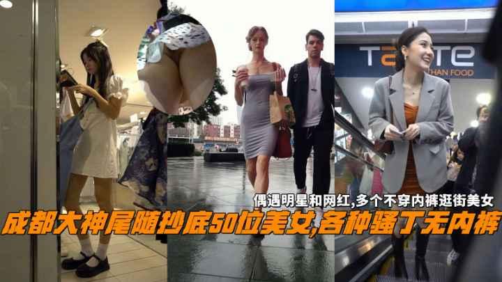 成都大神尾随抄底美女各种骚丁无内裤偶遇明星和网红.