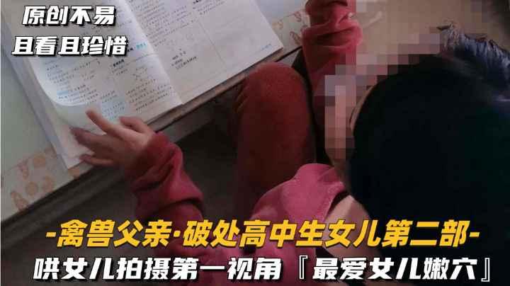 【禽兽父亲-真实破处高中生女儿】强行插入女儿哭着喊疼残忍破处