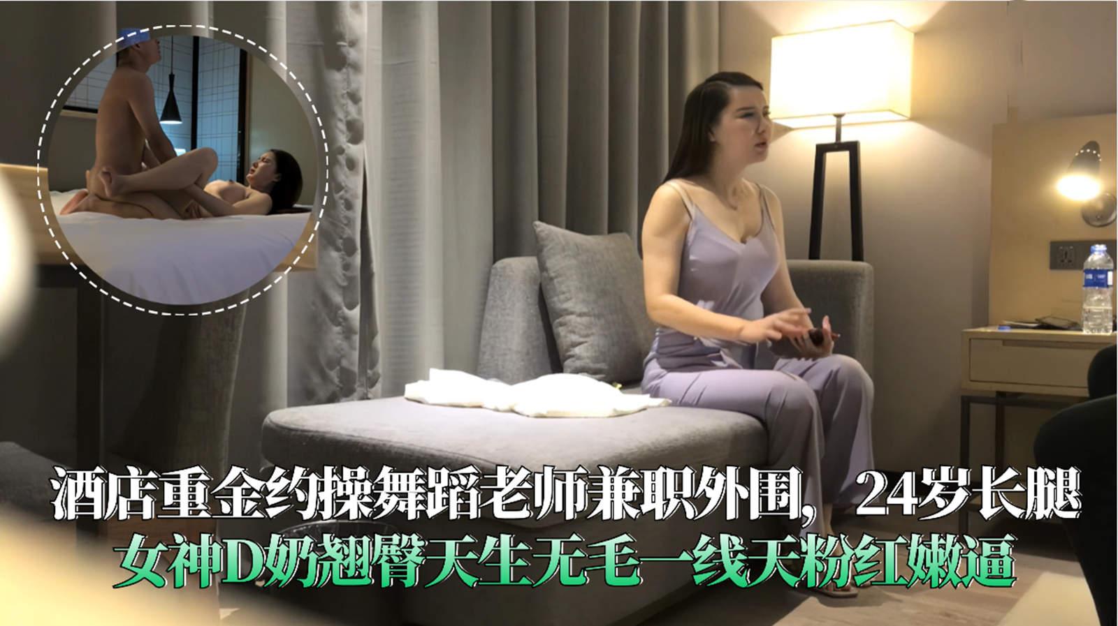 酒店重金约操舞蹈老师兼职外围24岁长腿女神D奶翘臀天生无毛一线天粉红嫩逼