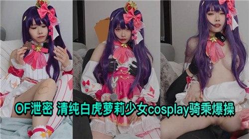 OF泄密，清纯白虎萝莉少女COSPLAY骑乘爆操
