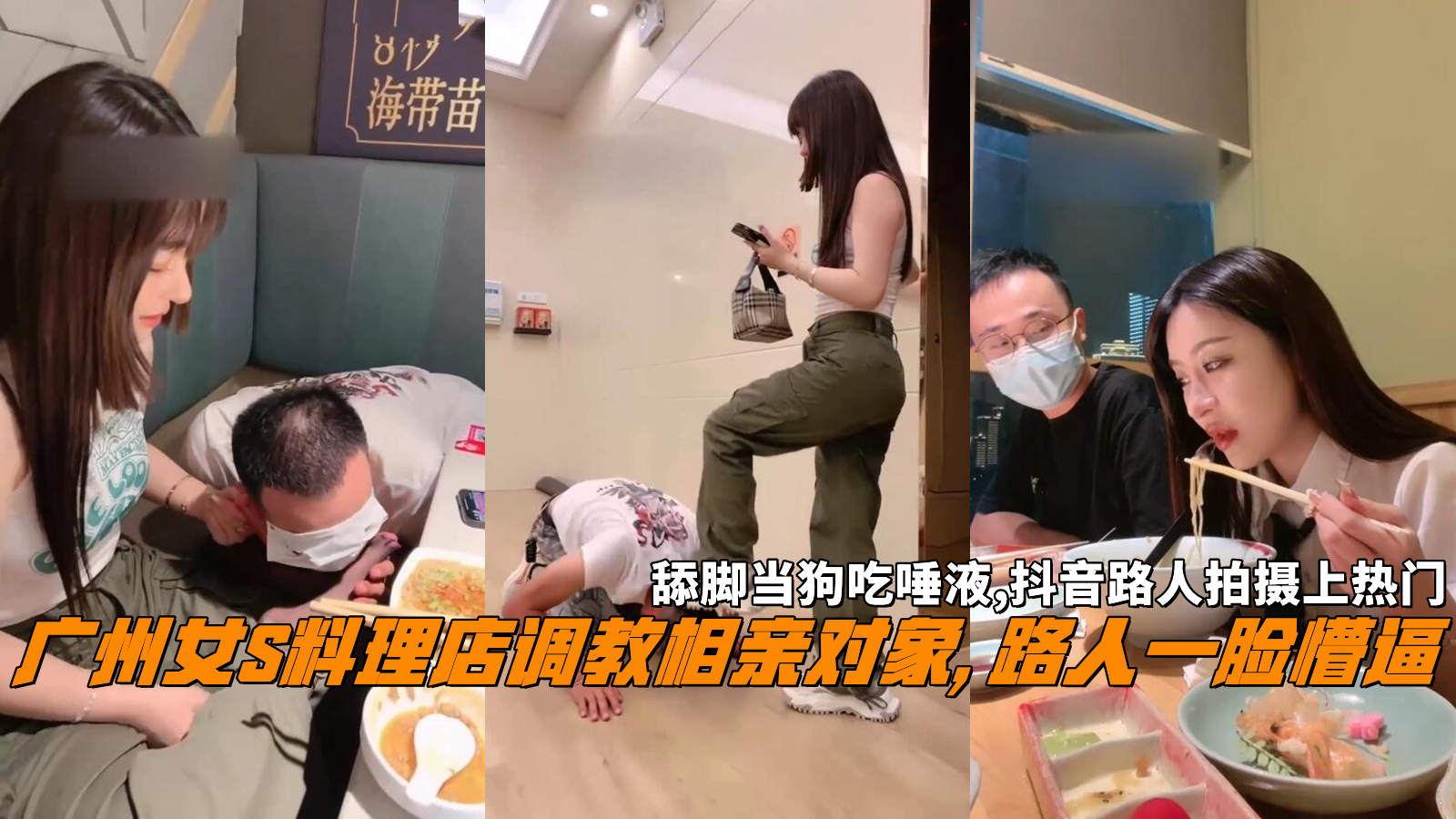 广州女S料理店调教相亲对象,路人一脸懵逼舔脚当狗吃唾液,抖音路人拍摄上热门