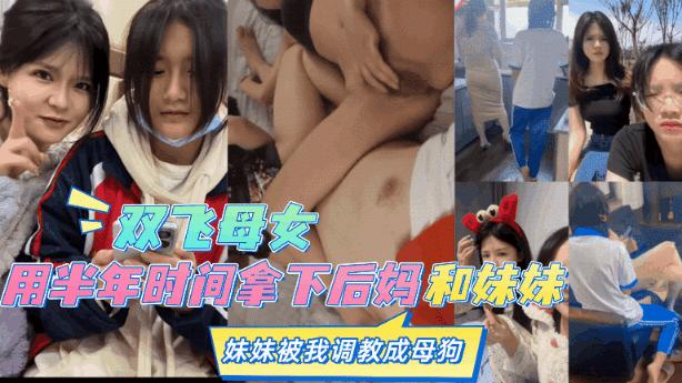 【乱伦双飞母女】用半年时间拿下后妈和妹妹妹妹被我调教成母狗