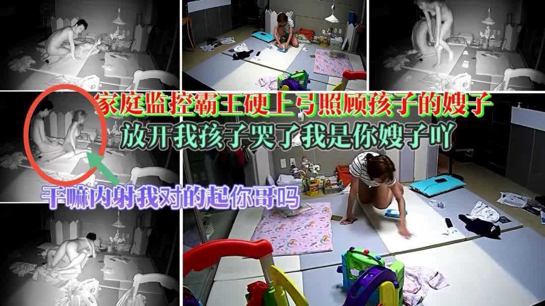 【乱伦强上内射照顾孩子的亲嫂子】家庭摄像头入侵拍下精彩一幕有声音有对白你竟然趁你哥不在家玷污我还内射进来你真不是人孩子还在那边哭你就搞我必火视频全网首发速看绝对精彩真诚宠粉超长画面只收一部价格绝不分段收费