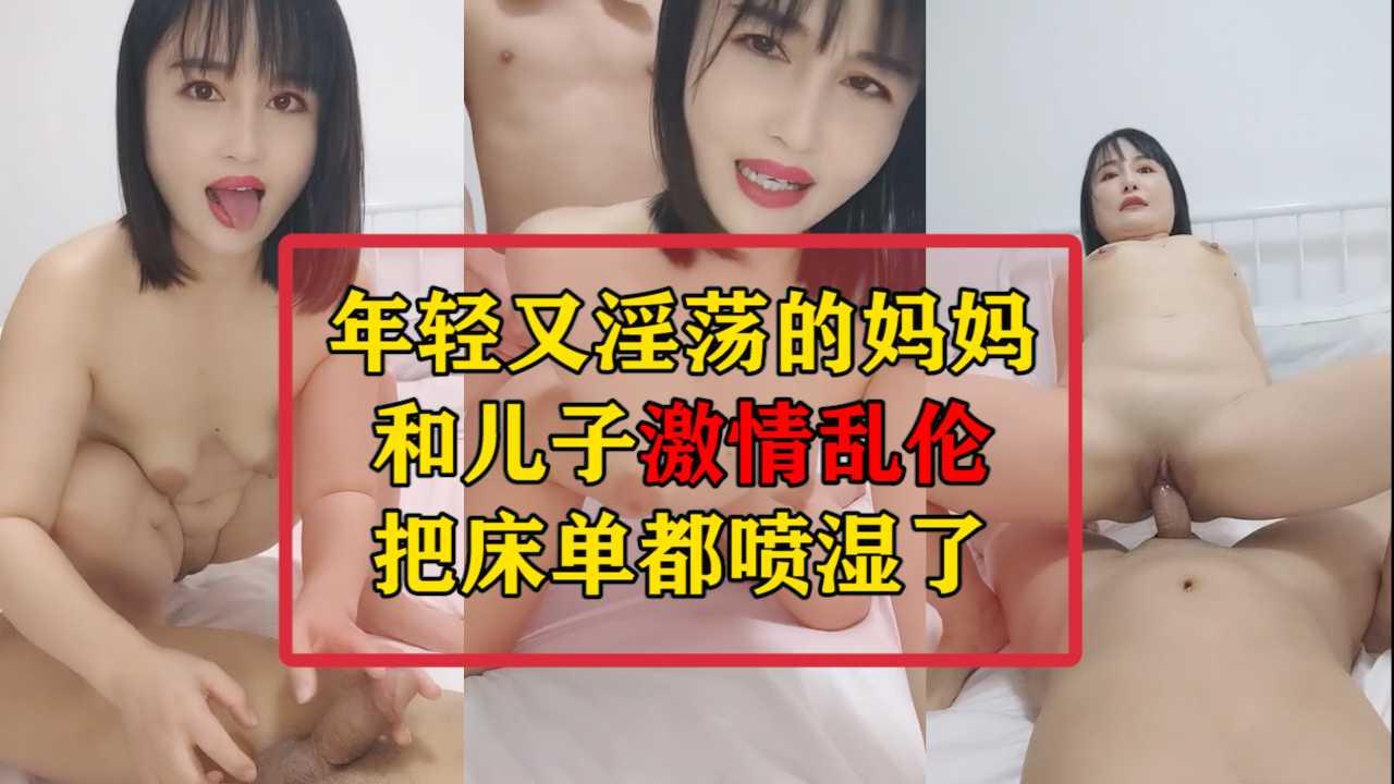 年轻的妈妈和儿子激情乱伦，把床单都喷湿了！_HD