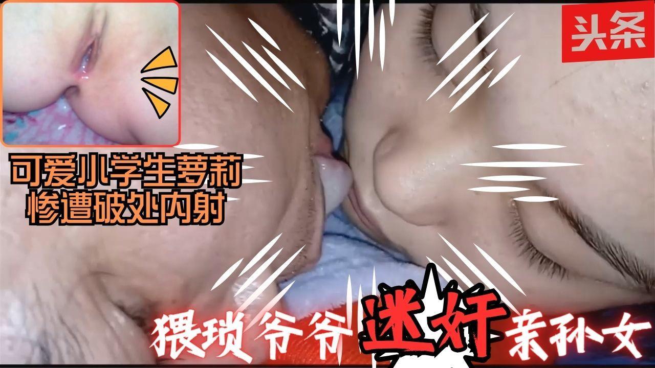 震惊乱伦猥琐爷爷迷奸舌吻亲孙女插入处女小穴直接内射