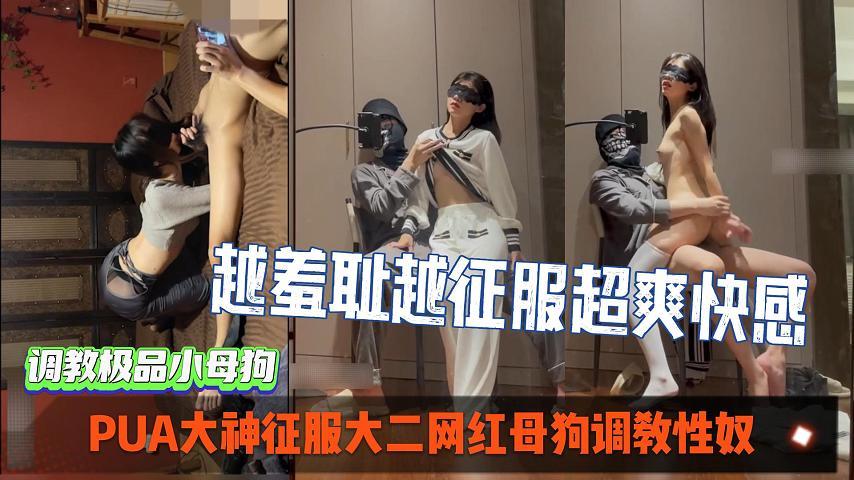 PUA大神征服大二网红母狗调教性奴越羞耻越征服女人_超爽索取快感