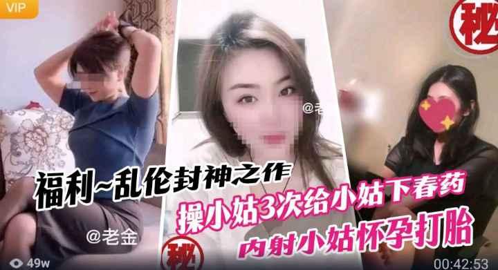 近亲乱伦乱伦封神之作我操小姑3次给小姑下春药内射小姑怀孕打胎