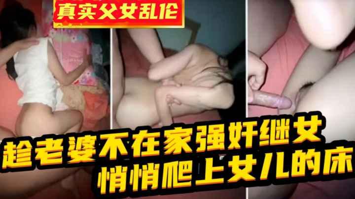 兽父强奸女儿}趁老婆不在家强奸了青涩的女儿女儿一直喊救命还是被侵犯！