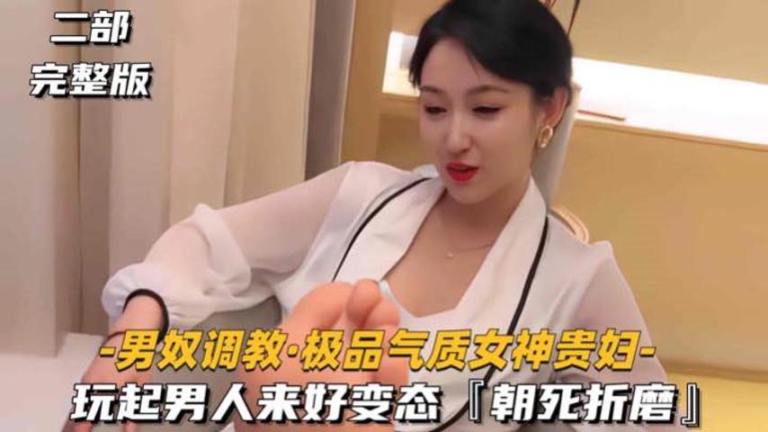 【男奴调教-极品气质女神贵妇】玩起男人来好变态朝死折磨