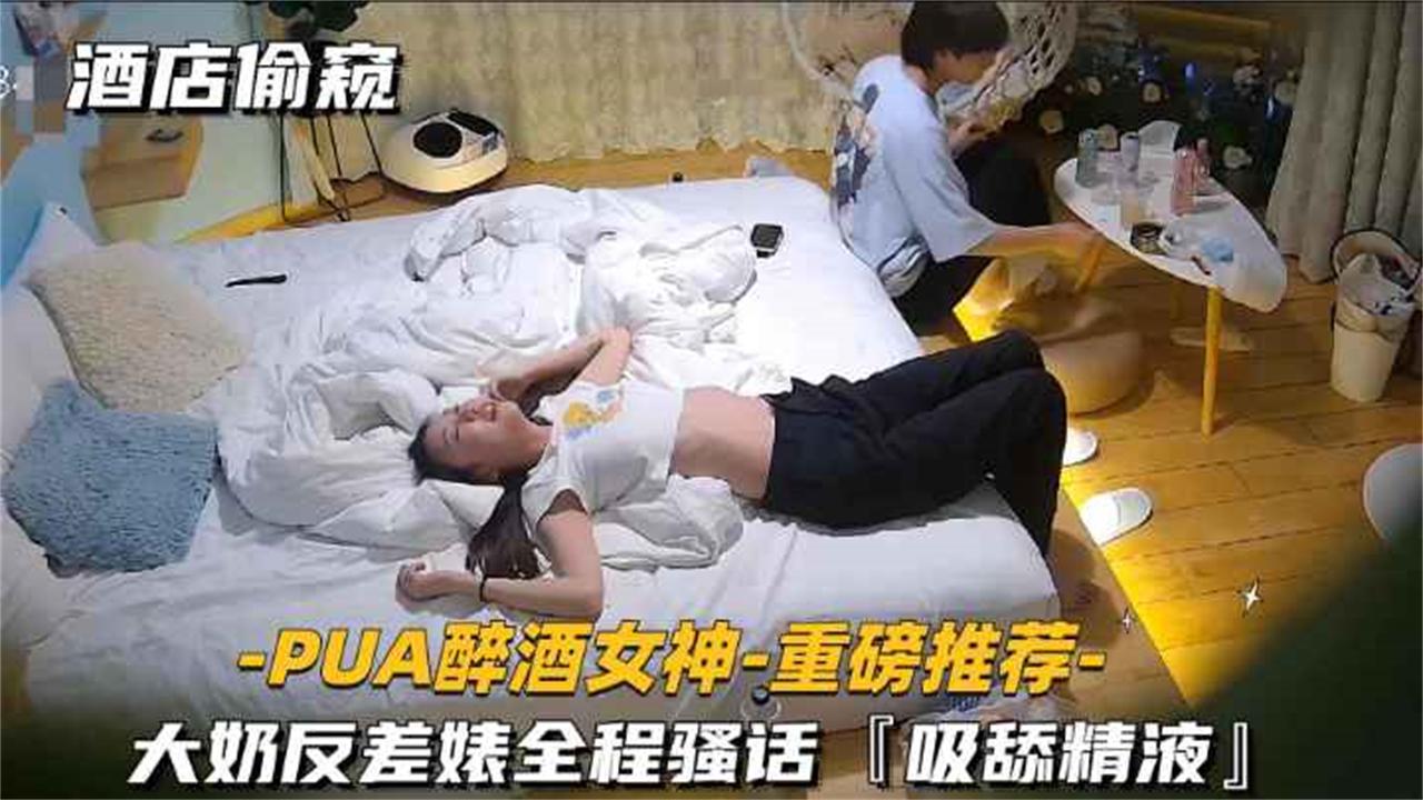 【PUA醉酒女神第一部-重磅推荐】大奶反差骚全程骚话吸舔精液