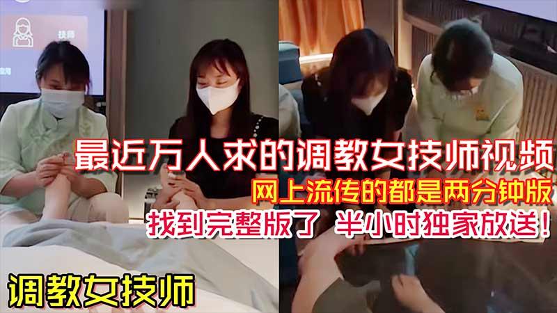 【调教女技师】之前网络上流传很火的两分钟调教女技师舔脚视频_完整版来了_半个小时独家放送