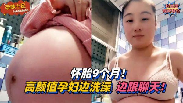 【孕味十足】怀胎9个月！高颜值孕妇边洗澡边跟粉丝聊天！！