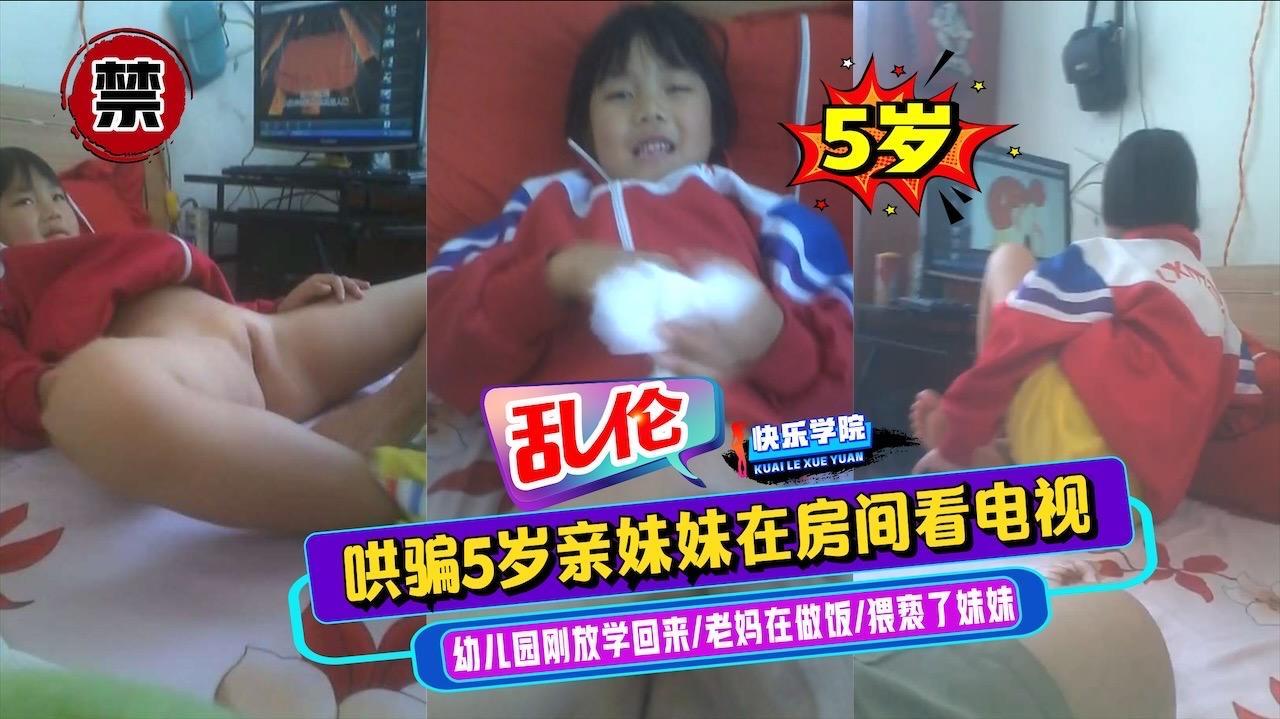 【乱伦】兄妹禁止的爱妹妹幼儿园刚放学回来老妈在外卖做饭趁机哄骗5岁亲妹妹在房间看电视然后猥亵妹妹