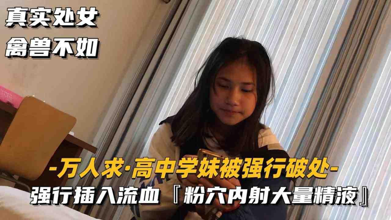 万人求高中学妹被强行破处强行插入流血【粉穴内射大量精液】真实处女禽兽不如