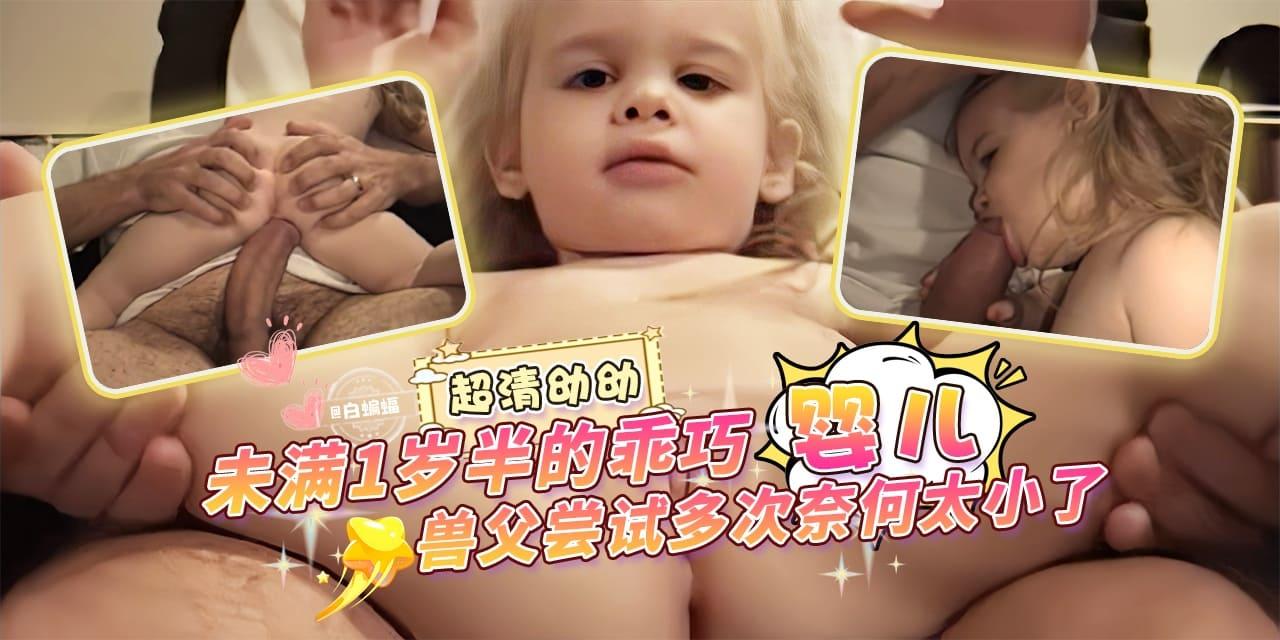 超清呦呦未满一岁半的乖巧‘婴儿’兽父尝试多次奈何太小了--.