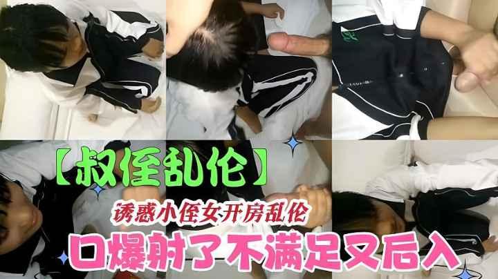 【叔侄乱伦】诱惑小侄女开房口暴飞机_不爽又狂操.