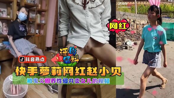 【淫母猛料】快手萝莉网红赵小贝被鬼父圈奶性侵犯并卖女儿的视频.