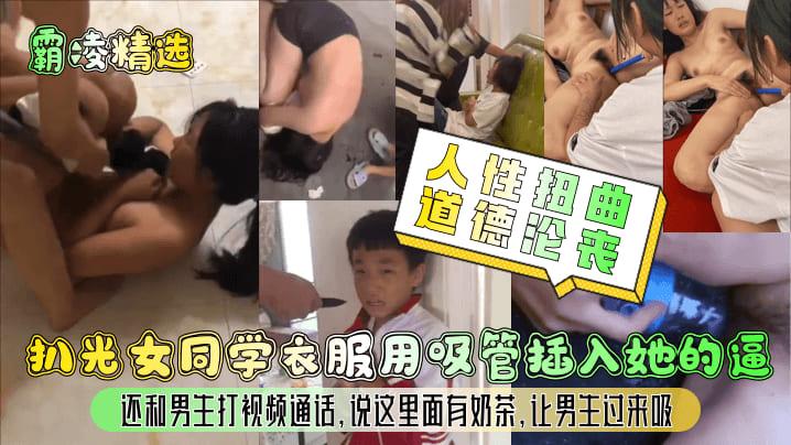 【霸凌精选】人性扭曲道德沦丧！扒光女同学衣服用吸管插入她的逼,还和男生打视频通话,说这里面有奶茶,让男生过来吸！.