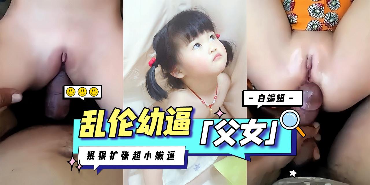 兽父大屌乱伦破处亲生稚嫩小女儿-.