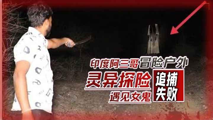 阿印度哥冒险户外灵异探险遇到女鬼追捕失败
