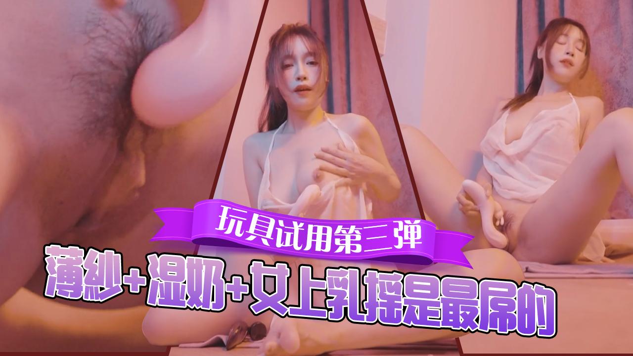 玩具試用第三彈！薄紗+濕奶+女上乳搖才是最屌的，這件薄紗不拍個把男人擼個全身加女上榨出來就可惜了，安排上日程