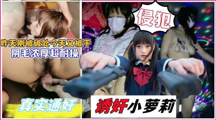 诱奸小萝莉！昨天刚破处今天又被操！阴毛浓密性欲好强！