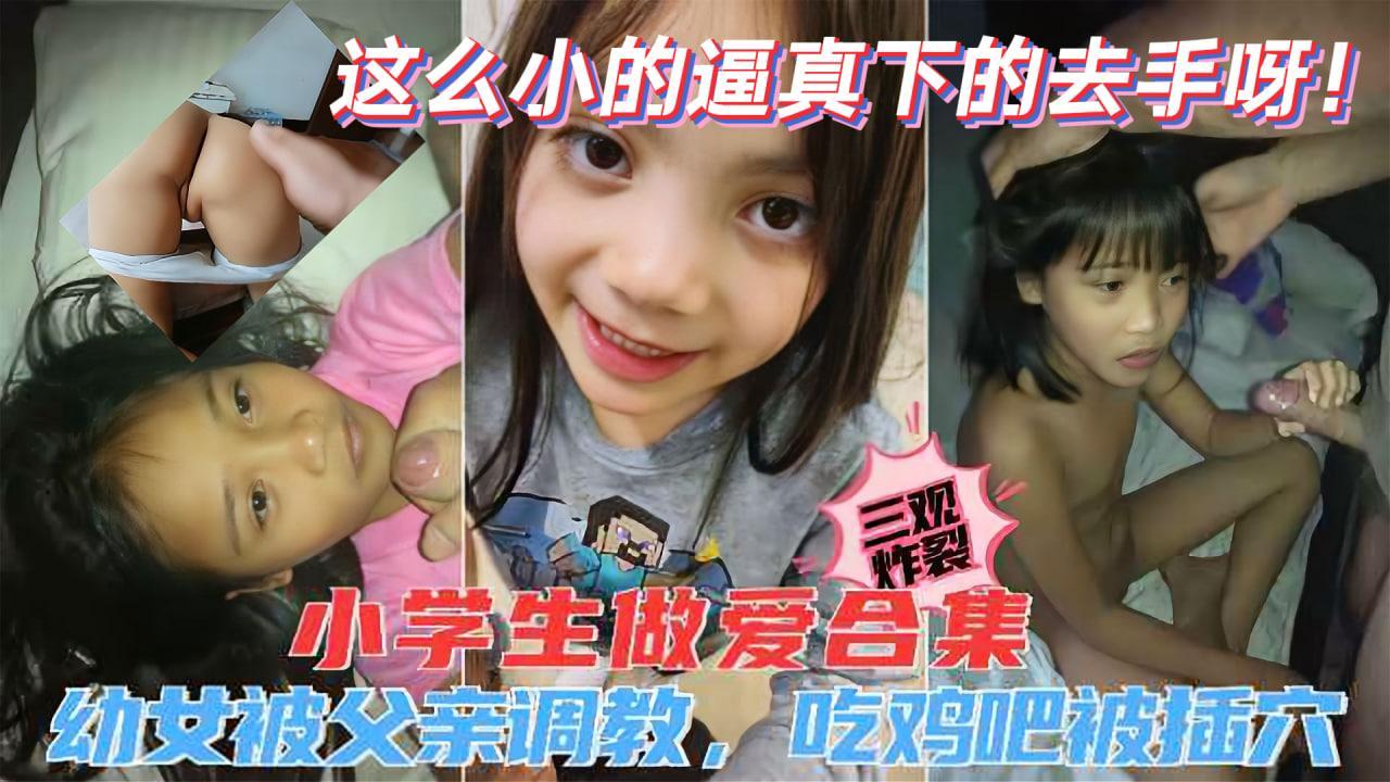 【小学生做爱合集】萝莉被父亲调教吃鸡吧还被大鸡巴插穴