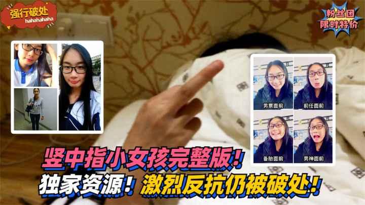 【强行破处】独家资源！竖中指小女孩完整版！对抗仍被破处！！